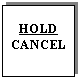 Text Box: HOLD 
CANCEL
